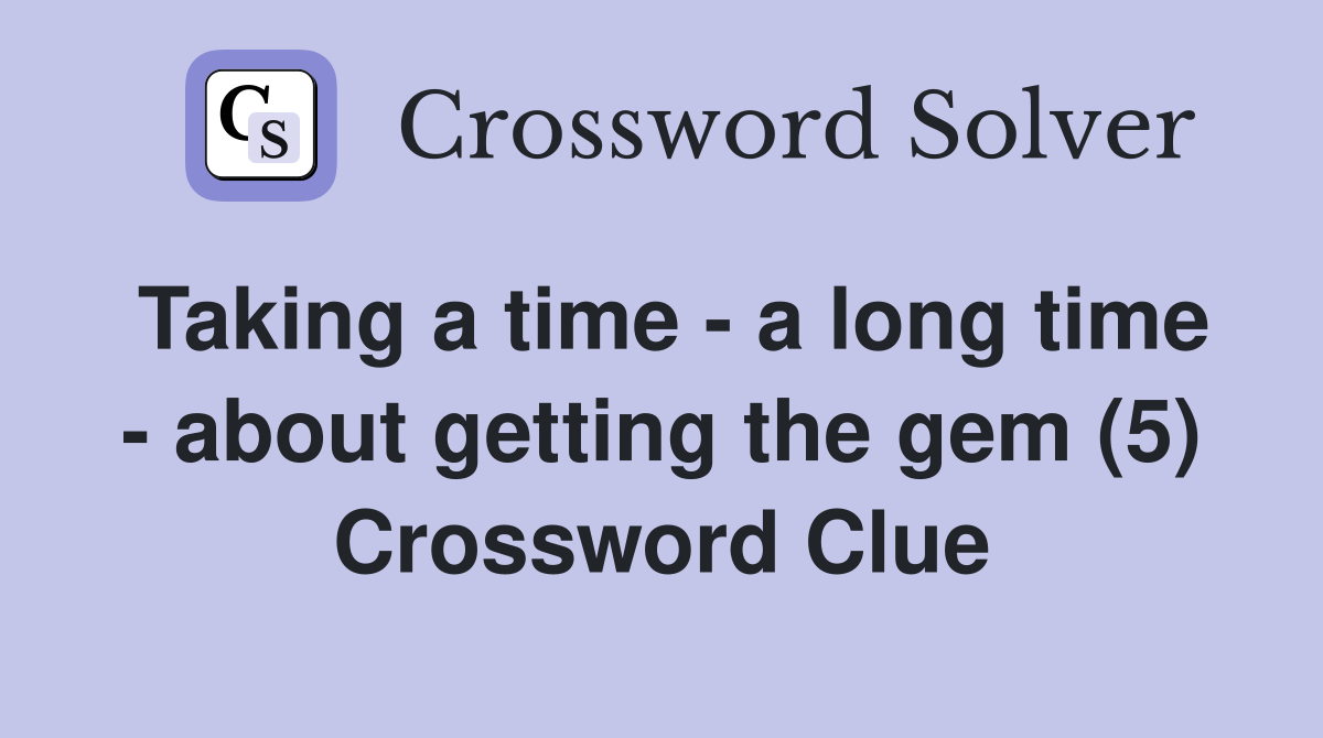 Taking a time - a long time - about getting the gem (5) Crossword Clue