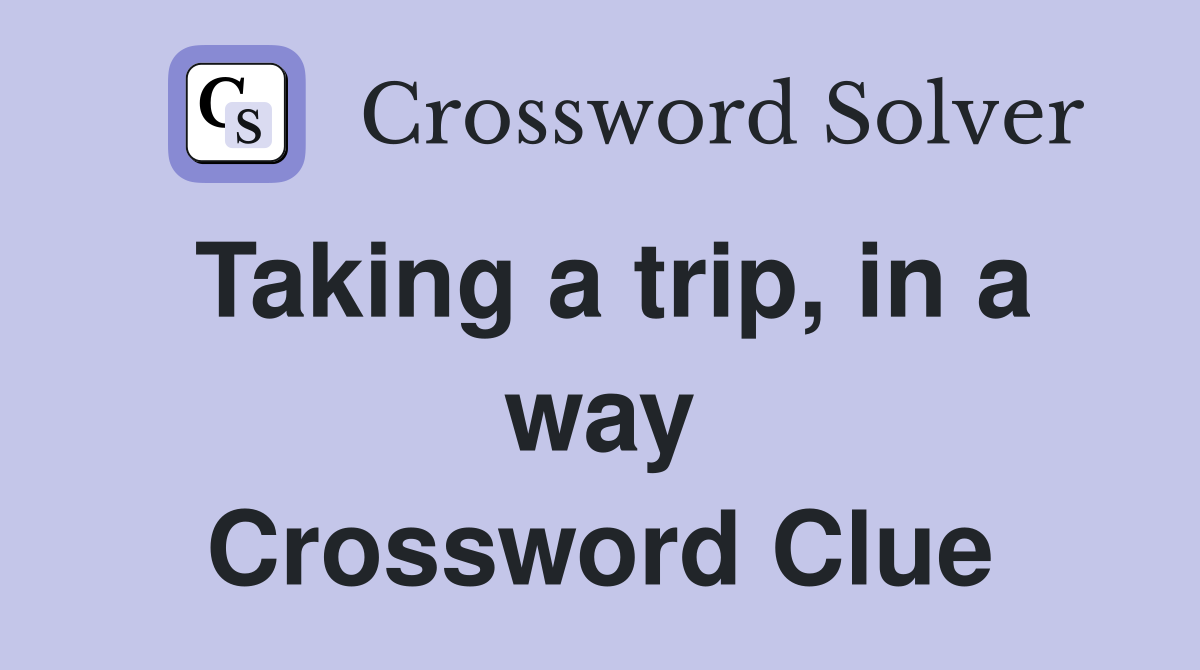 Taking a trip, in a way Crossword Clue