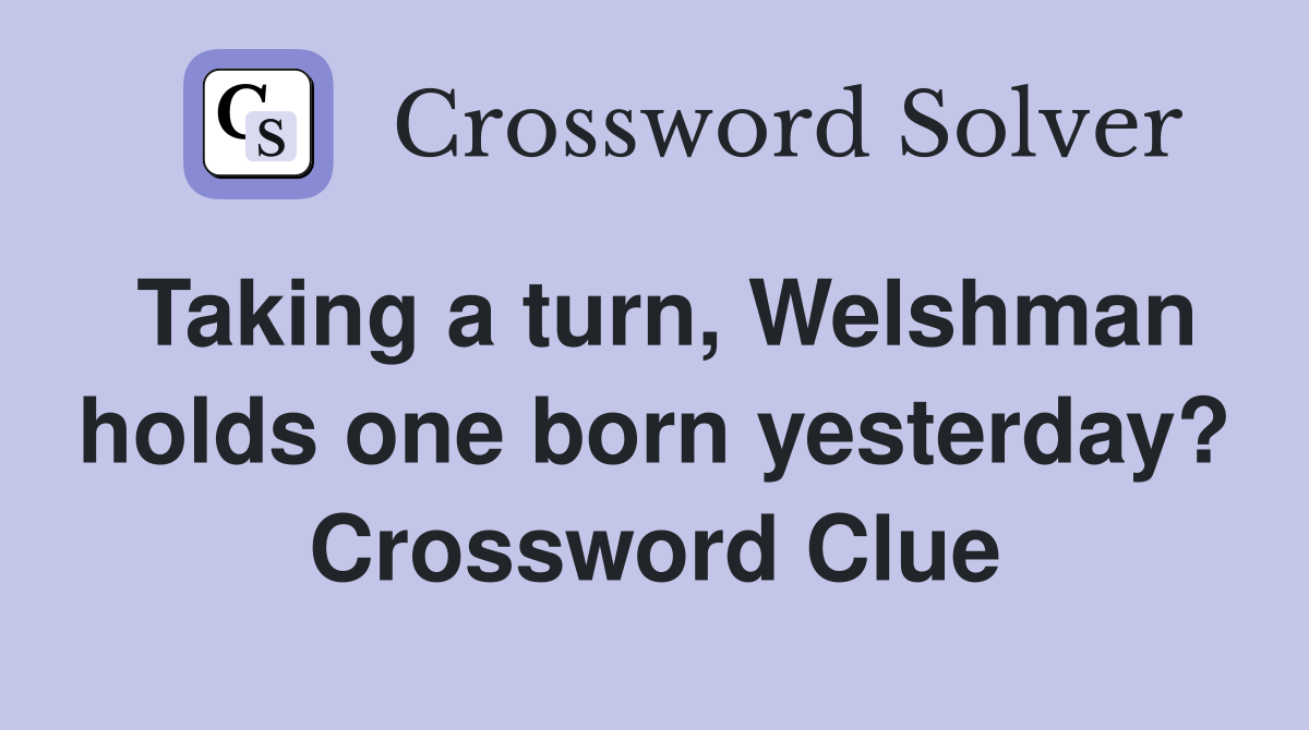Taking a turn, Welshman holds one born yesterday? Crossword Clue