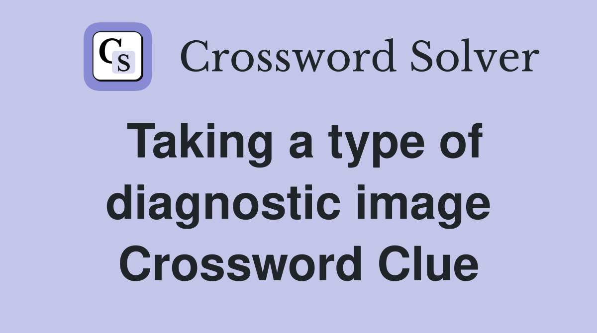 Taking a type of diagnostic image Crossword Clue