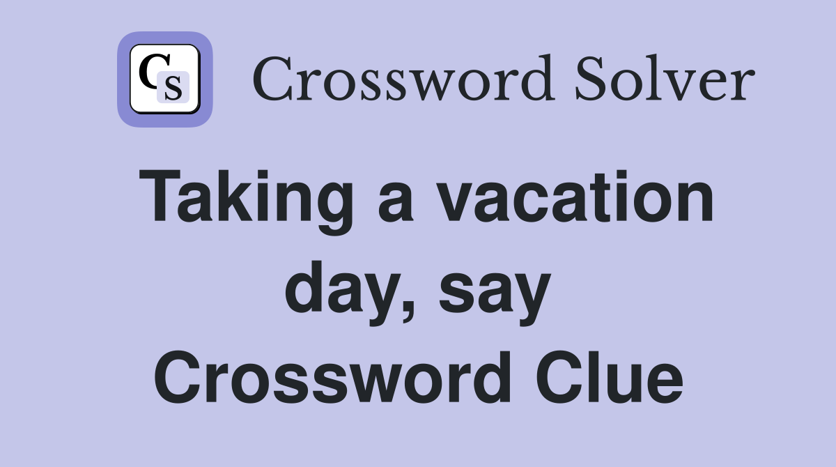 Taking a vacation day, say Crossword Clue