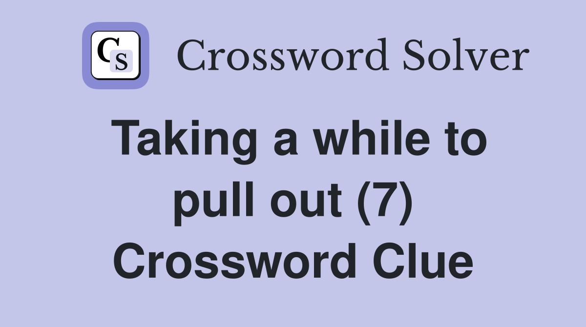 Taking a while to pull out (7) Crossword Clue