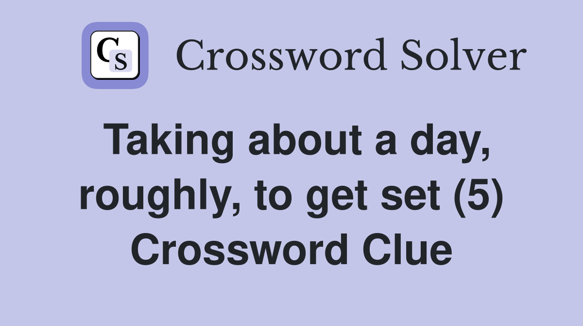 Taking about a day, roughly, to get set (5) Crossword Clue