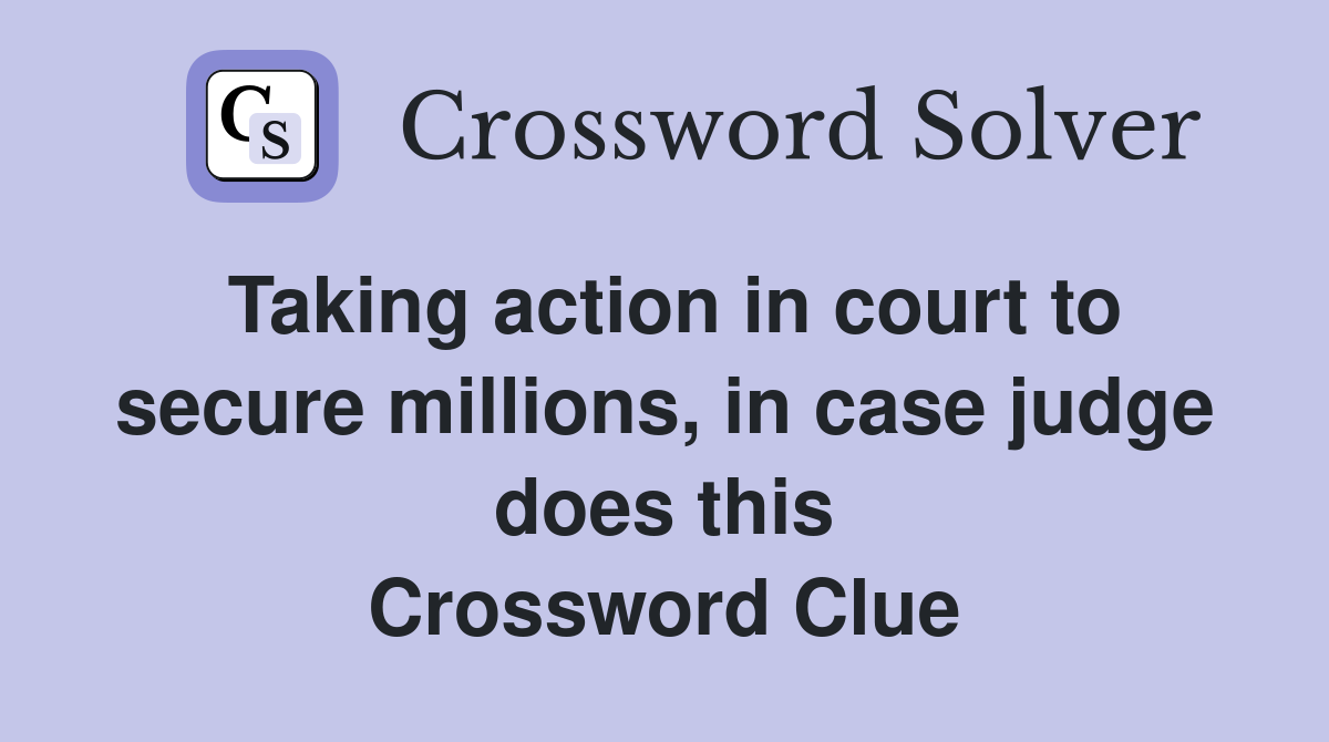 Taking action in court to secure millions, in case judge does this Crossword Clue