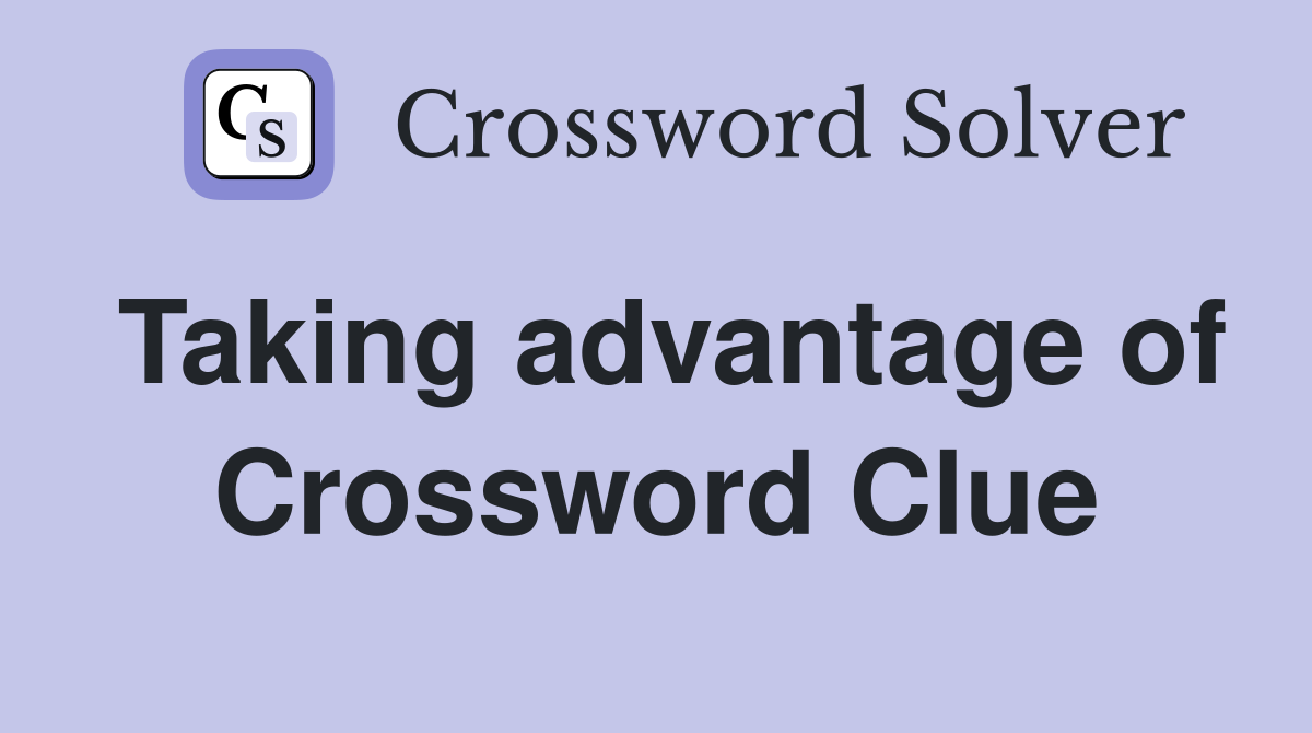Taking advantage of Crossword Clue
