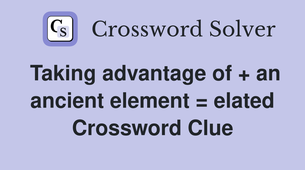 Taking advantage of + an ancient element = elated Crossword Clue