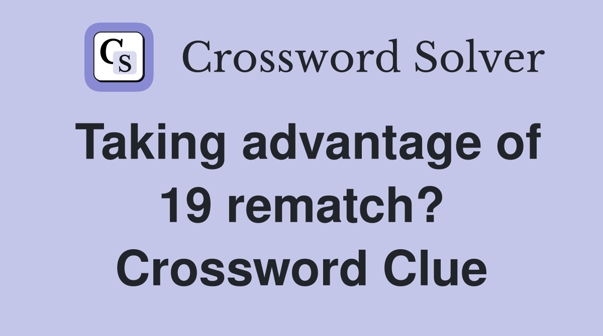 Taking advantage of 19 rematch? Crossword Clue