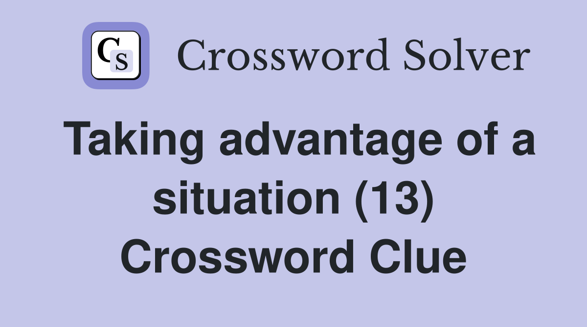 Taking advantage of a situation (13) Crossword Clue