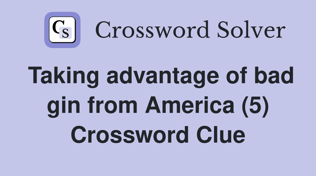 Taking advantage of bad gin from America (5) Crossword Clue