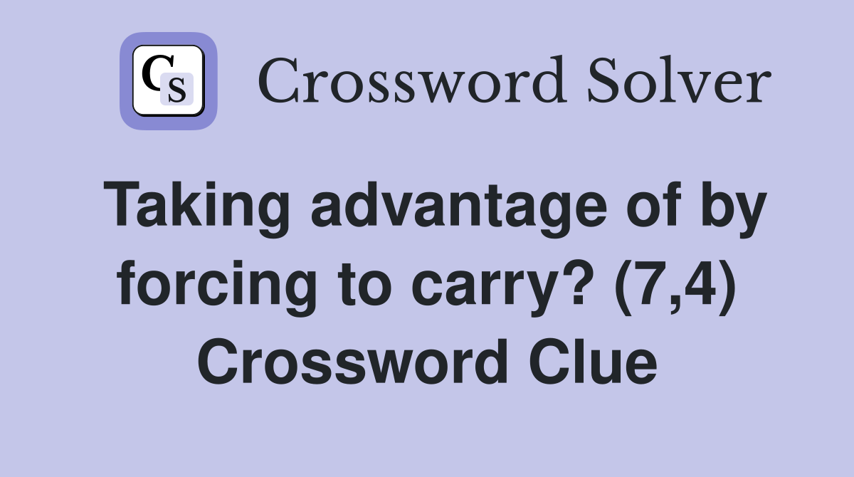 Taking advantage of by forcing to carry? (7,4) Crossword Clue