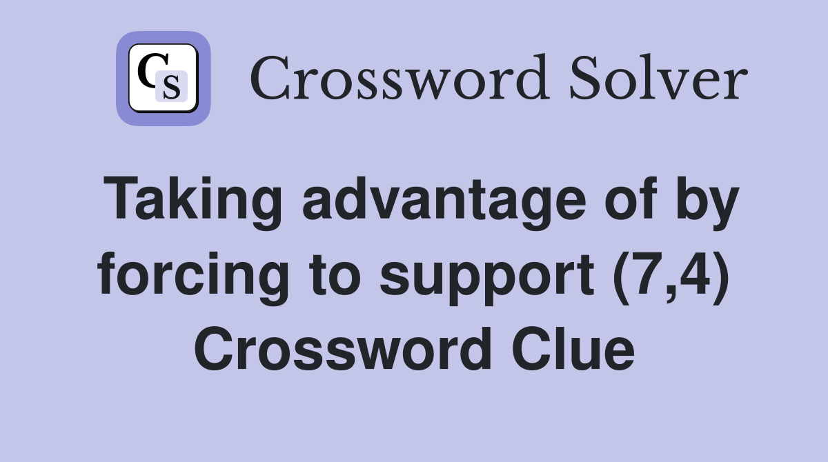 Taking advantage of by forcing to support (7,4) Crossword Clue