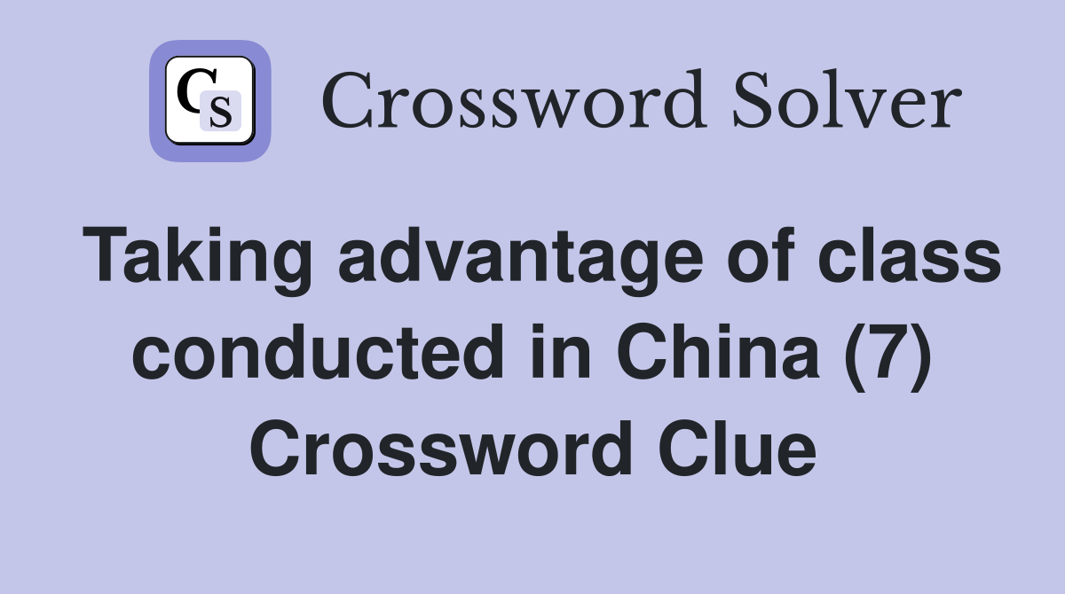 Taking advantage of class conducted in China (7) Crossword Clue