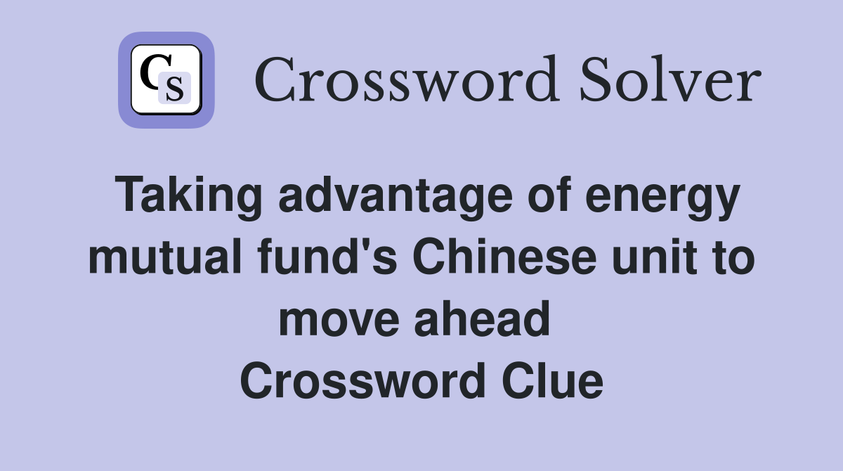 Taking advantage of energy mutual fund's Chinese unit to move ahead  Crossword Clue