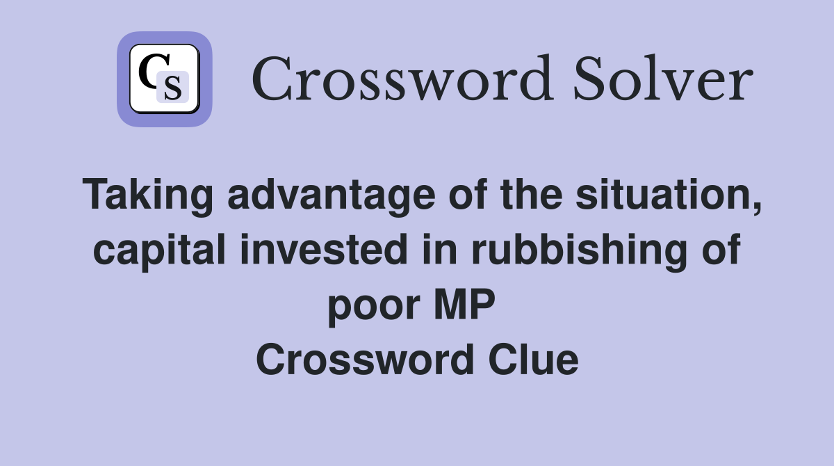 Taking advantage of the situation, capital invested in rubbishing of poor MP  Crossword Clue