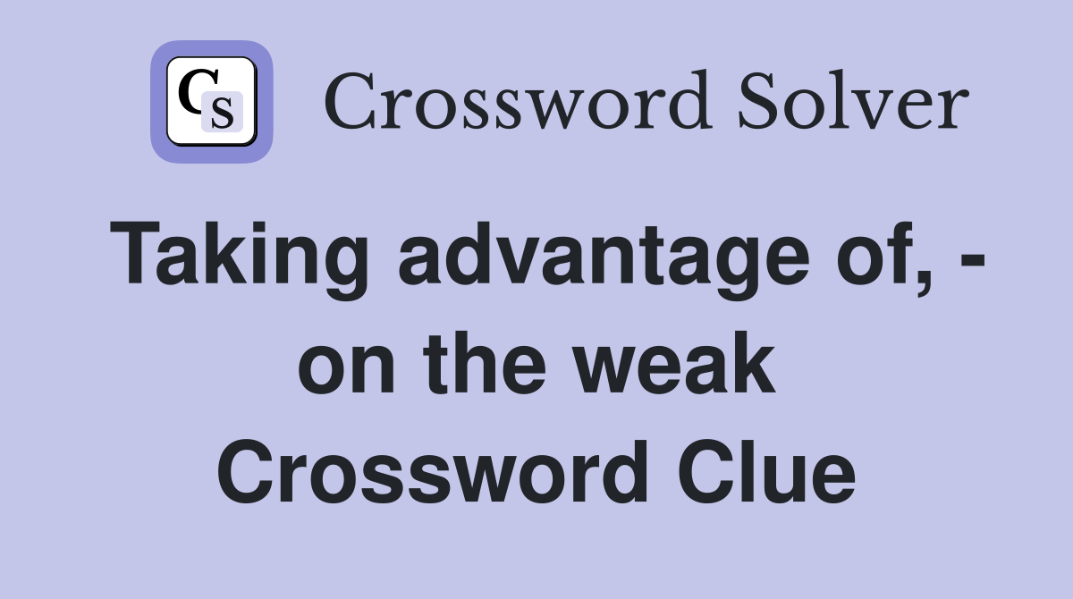 Taking advantage of, - on the weak Crossword Clue