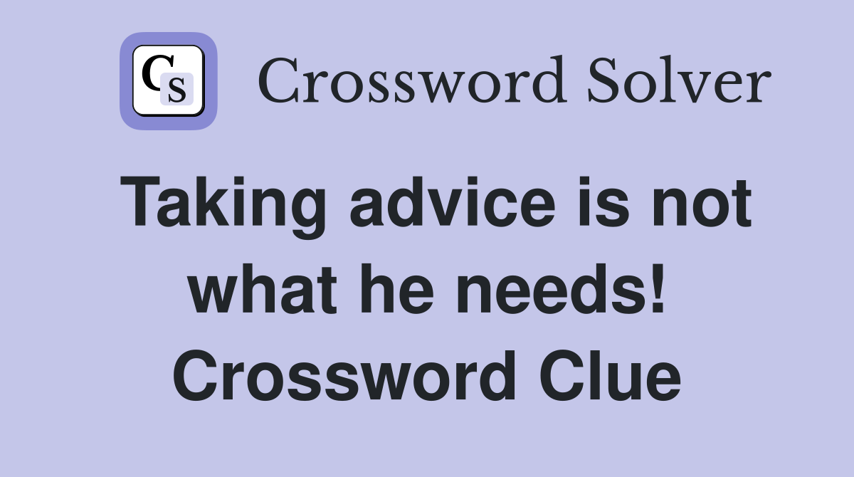 Taking advice is not what he needs! Crossword Clue