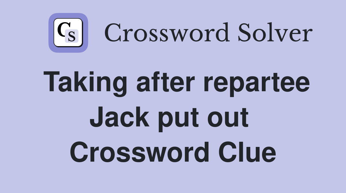 Taking after repartee Jack put out  Crossword Clue