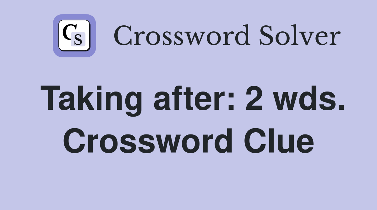 Taking after: 2 wds. Crossword Clue