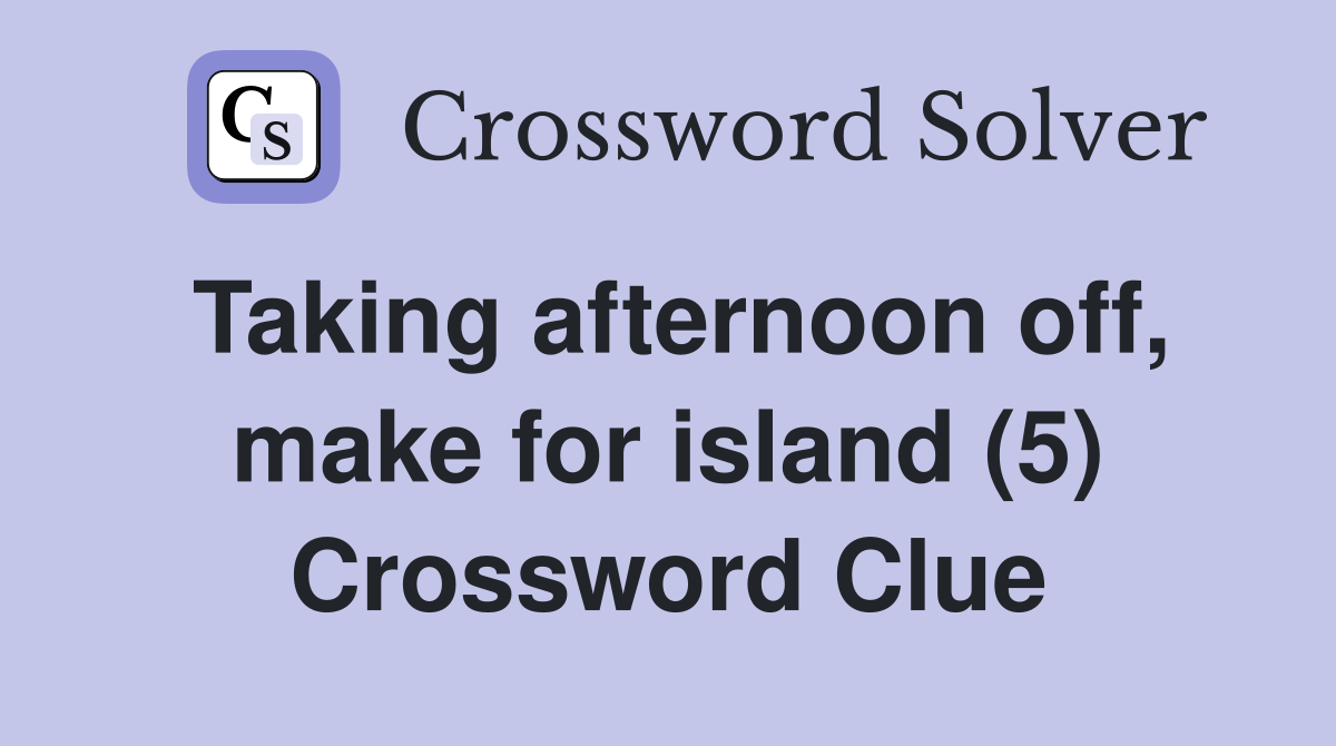 Taking afternoon off, make for island (5) Crossword Clue