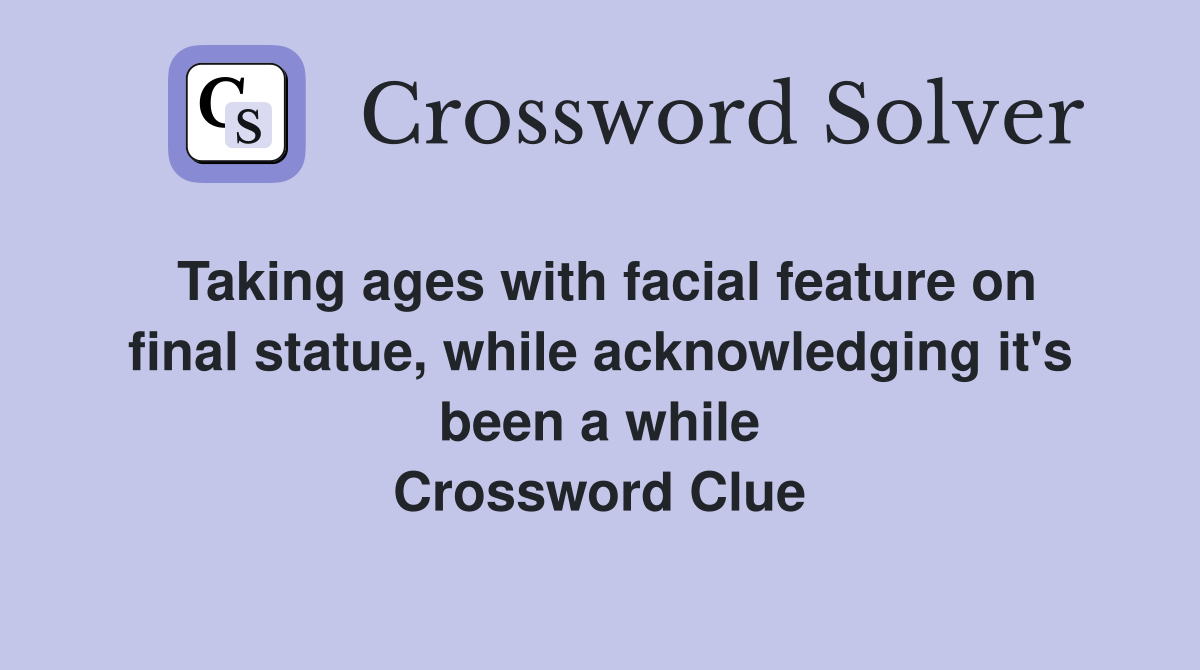 Taking ages with facial feature on final statue, while acknowledging it's been a while Crossword Clue