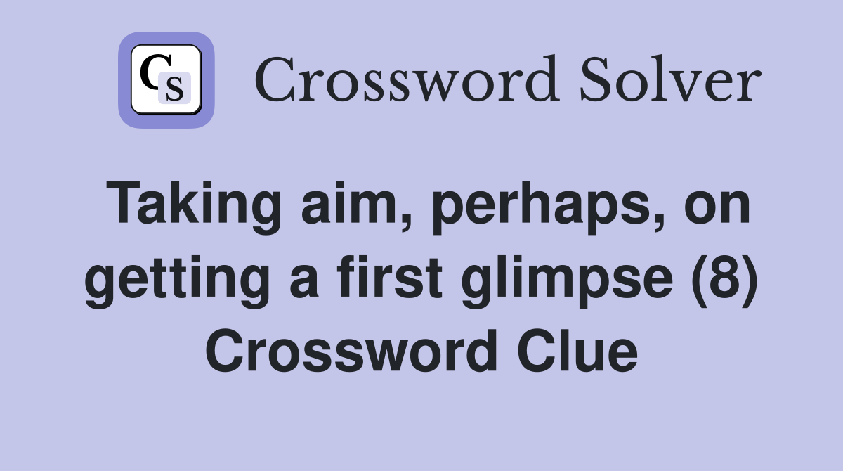 Taking aim, perhaps, on getting a first glimpse (8) Crossword Clue