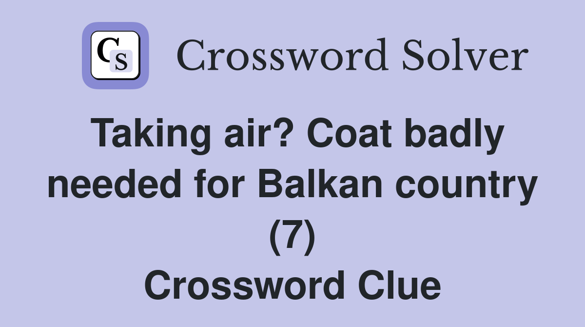 Taking air? Coat badly needed for Balkan country (7) Crossword Clue