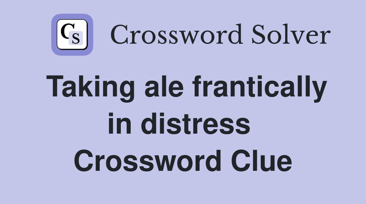 Taking ale frantically in distress  Crossword Clue