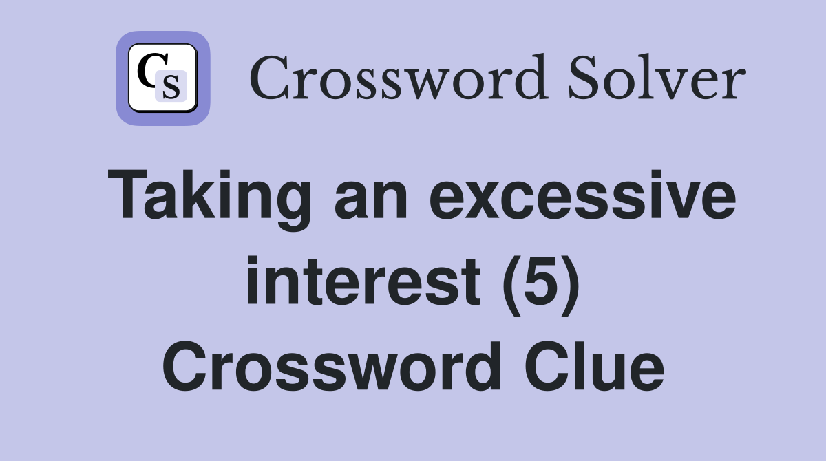 Taking an excessive interest (5) Crossword Clue