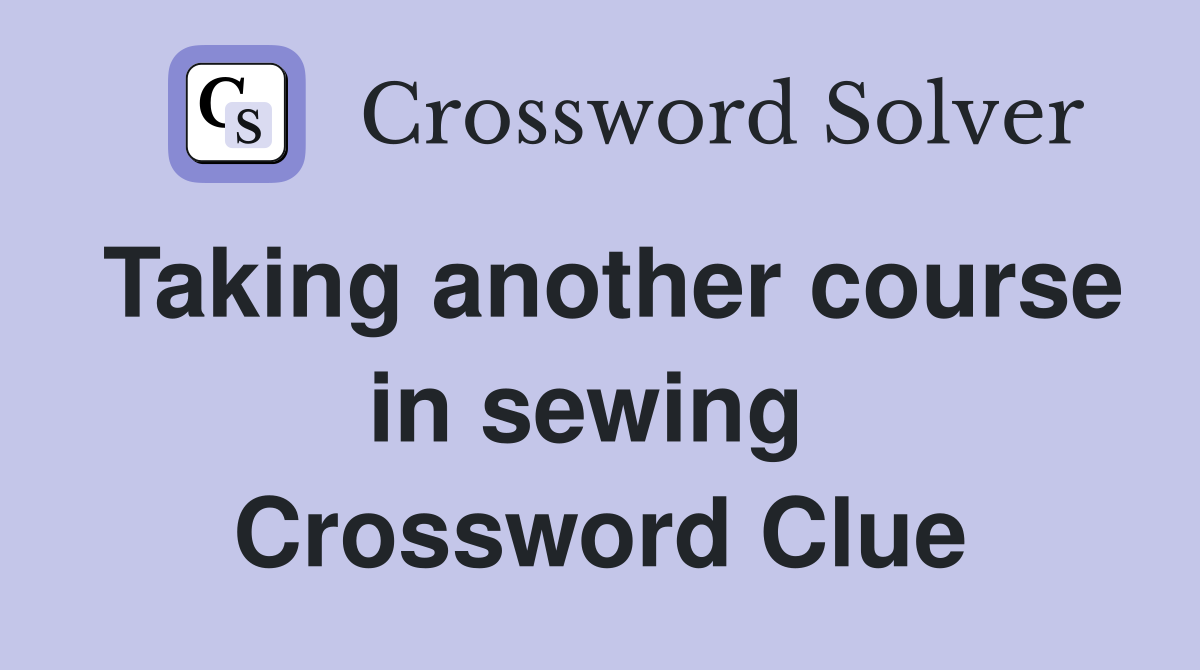 Taking another course in sewing  Crossword Clue