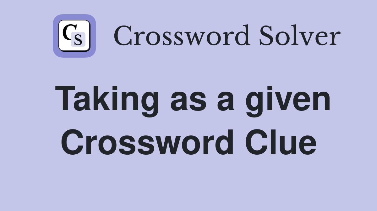 Taking as a given Crossword Clue