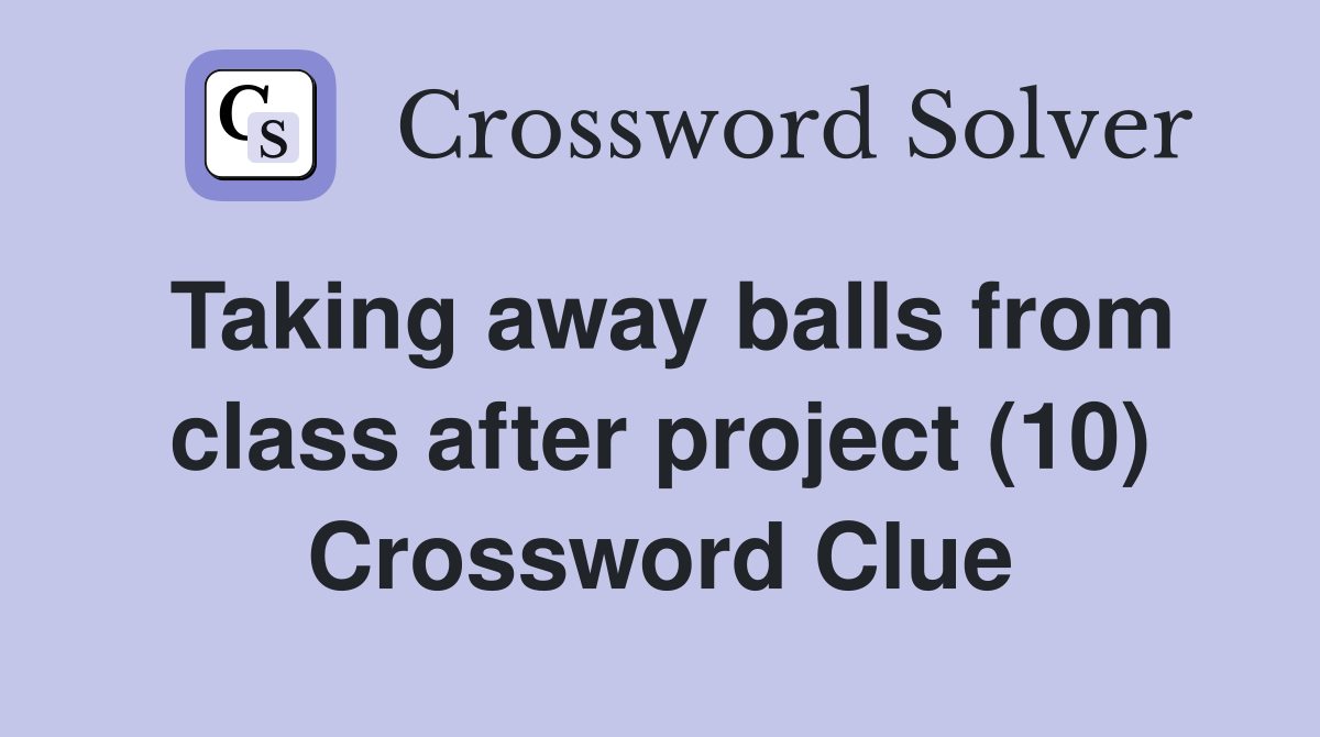 Taking away balls from class after project (10) Crossword Clue