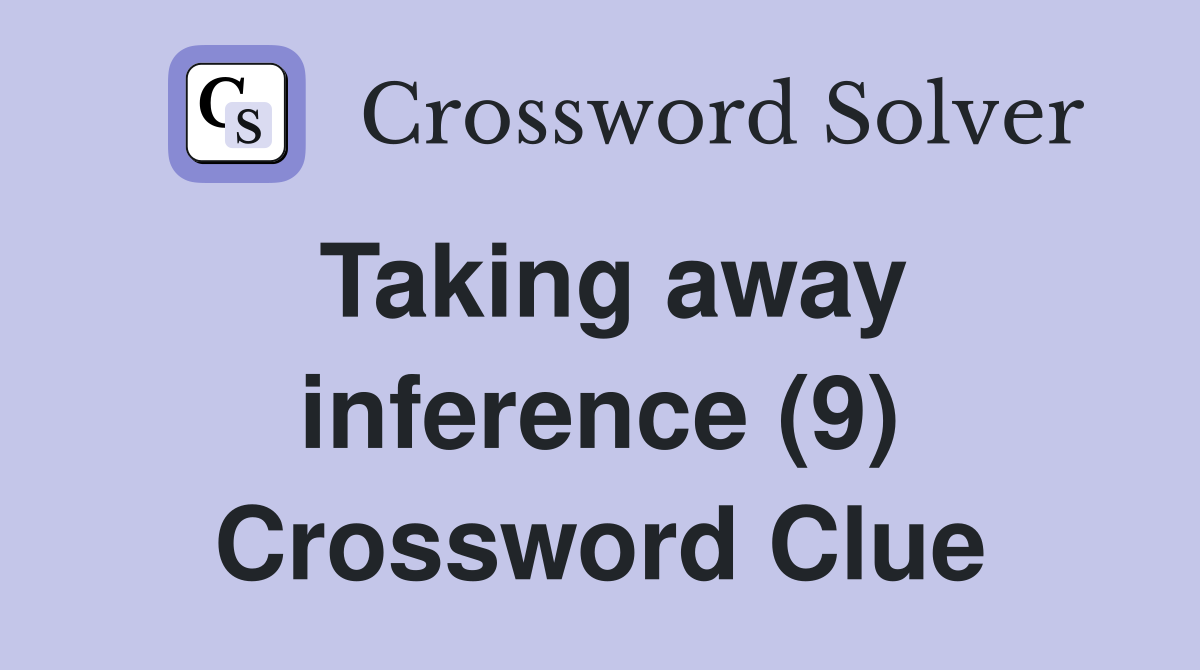 Taking away inference (9) Crossword Clue