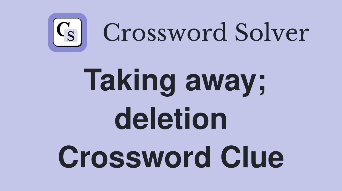 Taking away; deletion Crossword Clue