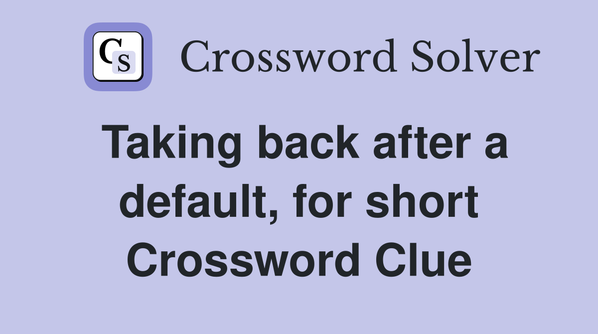 Taking back after a default, for short Crossword Clue
