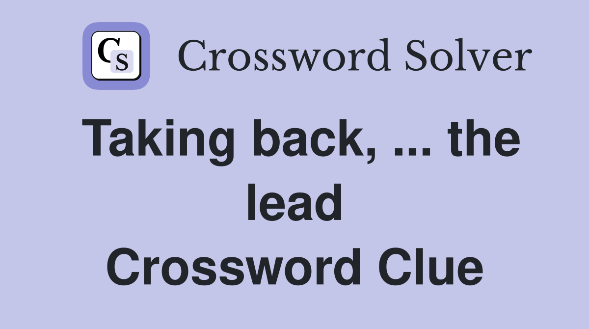 Taking back, ... the lead Crossword Clue