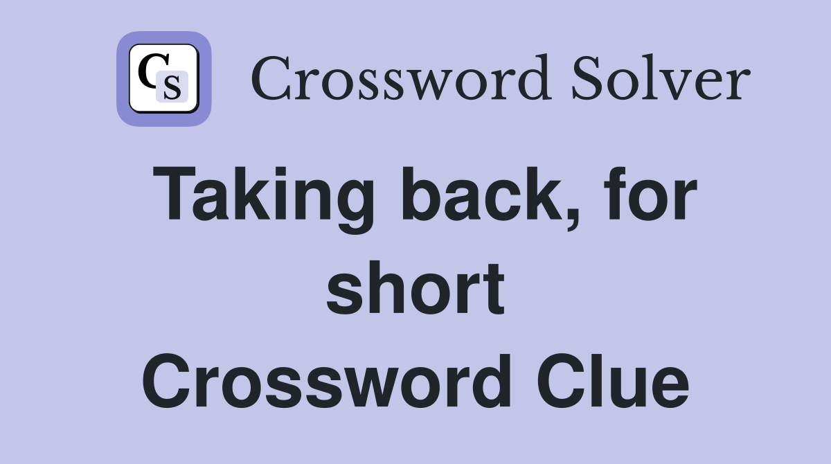 Taking back, for short Crossword Clue