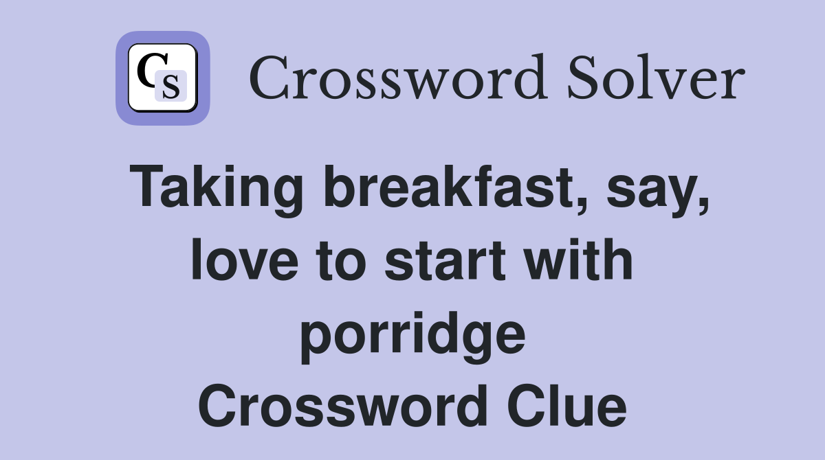 Taking breakfast, say, love to start with porridge Crossword Clue