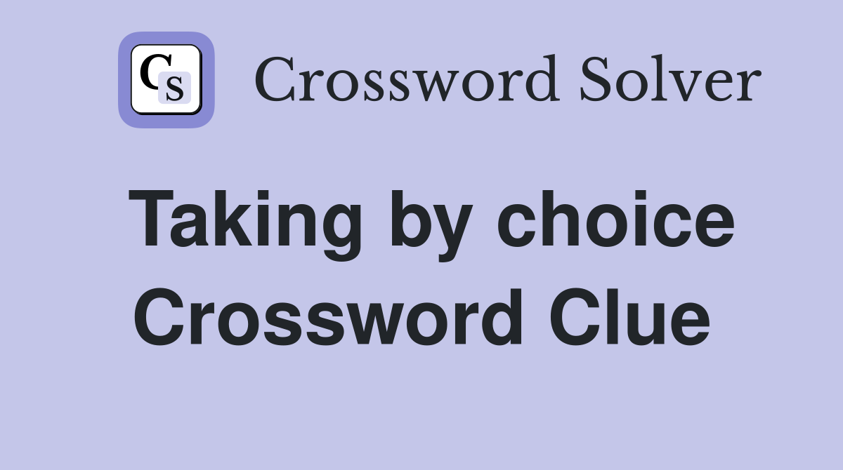 Taking by choice Crossword Clue