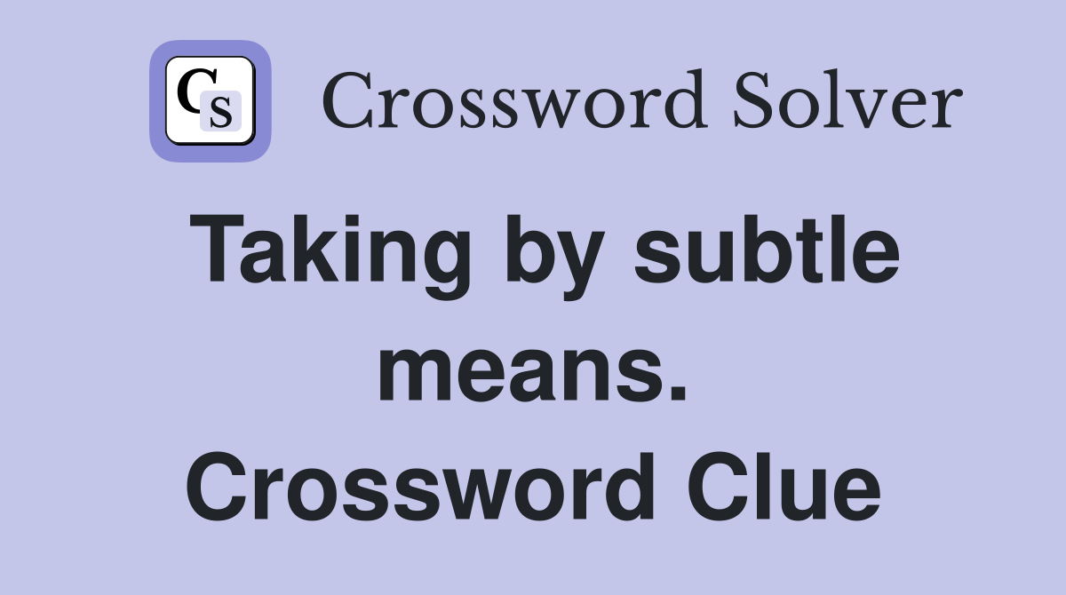 Taking by subtle means. Crossword Clue