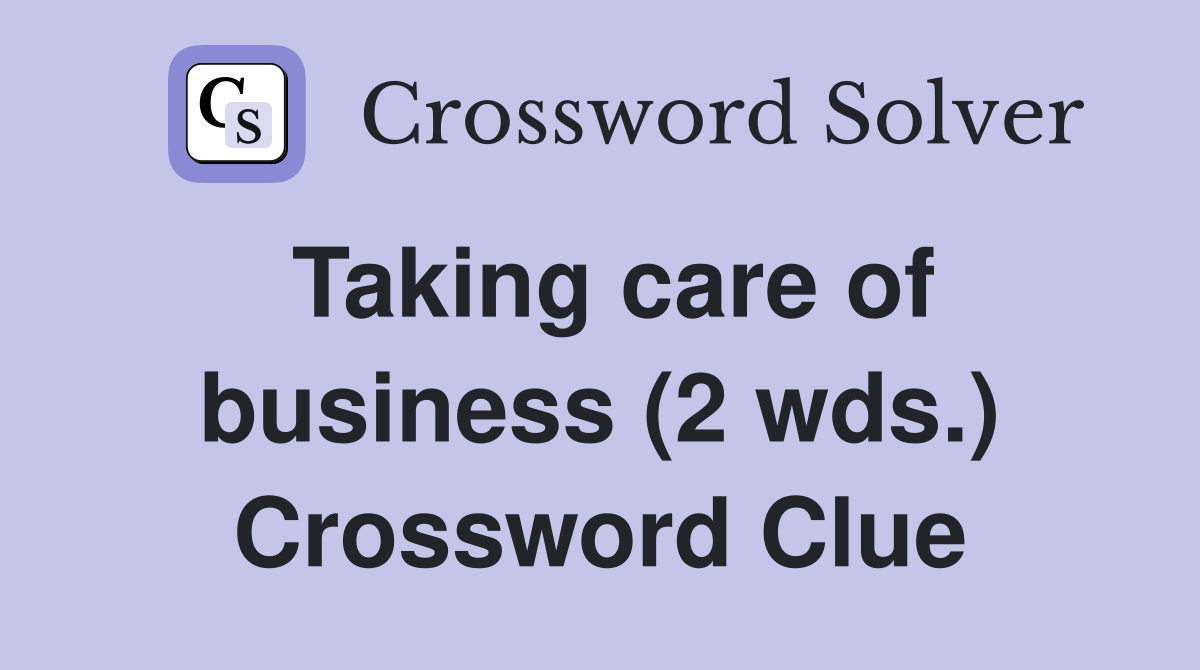 Taking care of business (2 wds.) Crossword Clue