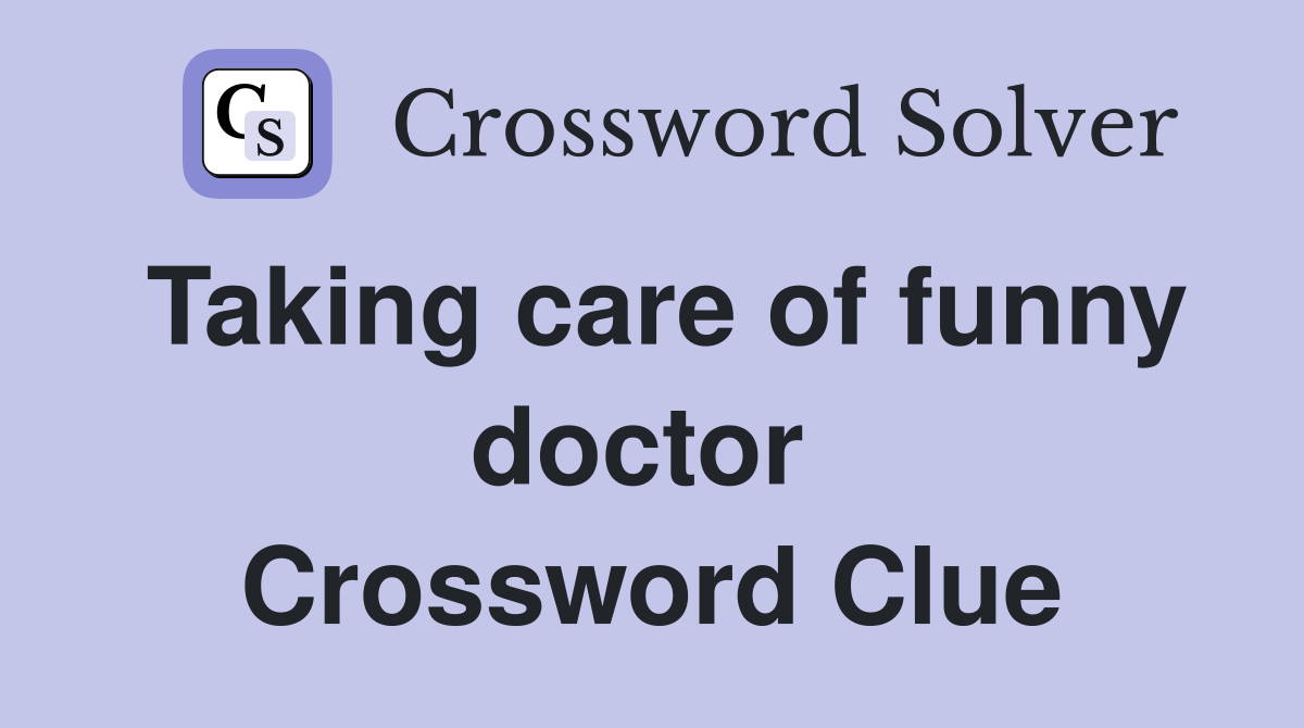 Taking care of funny doctor  Crossword Clue