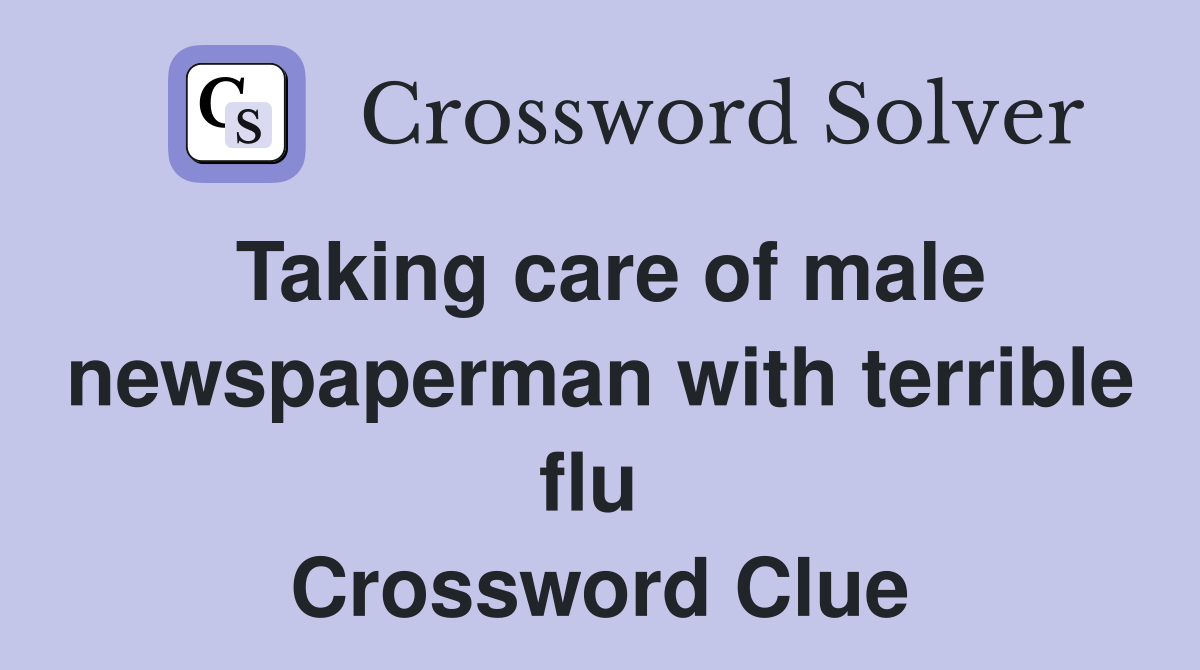 Taking care of male newspaperman with terrible flu  Crossword Clue