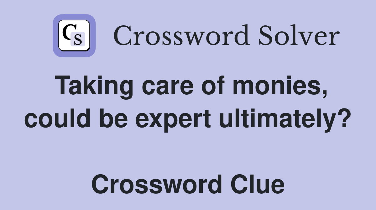 Taking care of monies, could be expert ultimately?  Crossword Clue