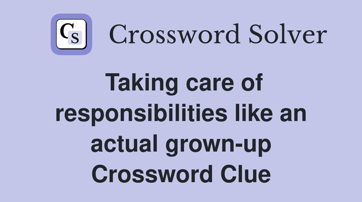 Taking care of responsibilities like an actual grown-up Crossword Clue
