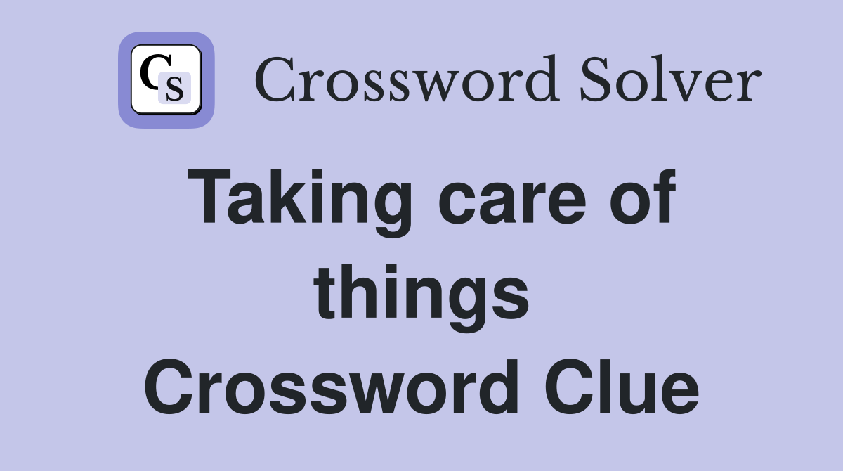 Taking care of things Crossword Clue