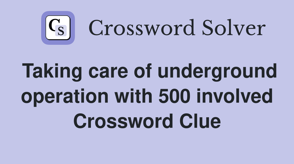 Taking care of underground operation with 500 involved Crossword Clue