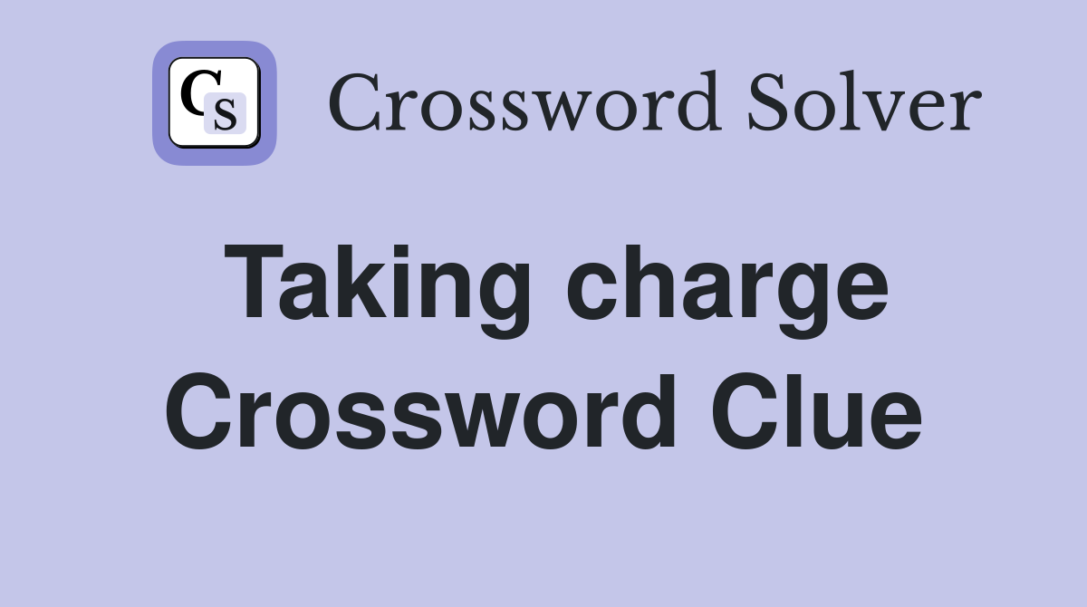 Taking charge Crossword Clue