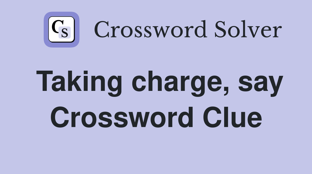 Taking charge, say Crossword Clue