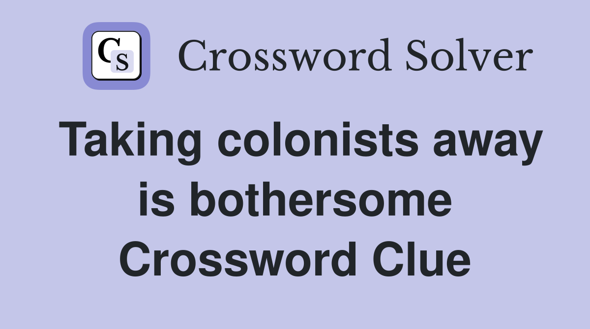 Taking colonists away is bothersome Crossword Clue