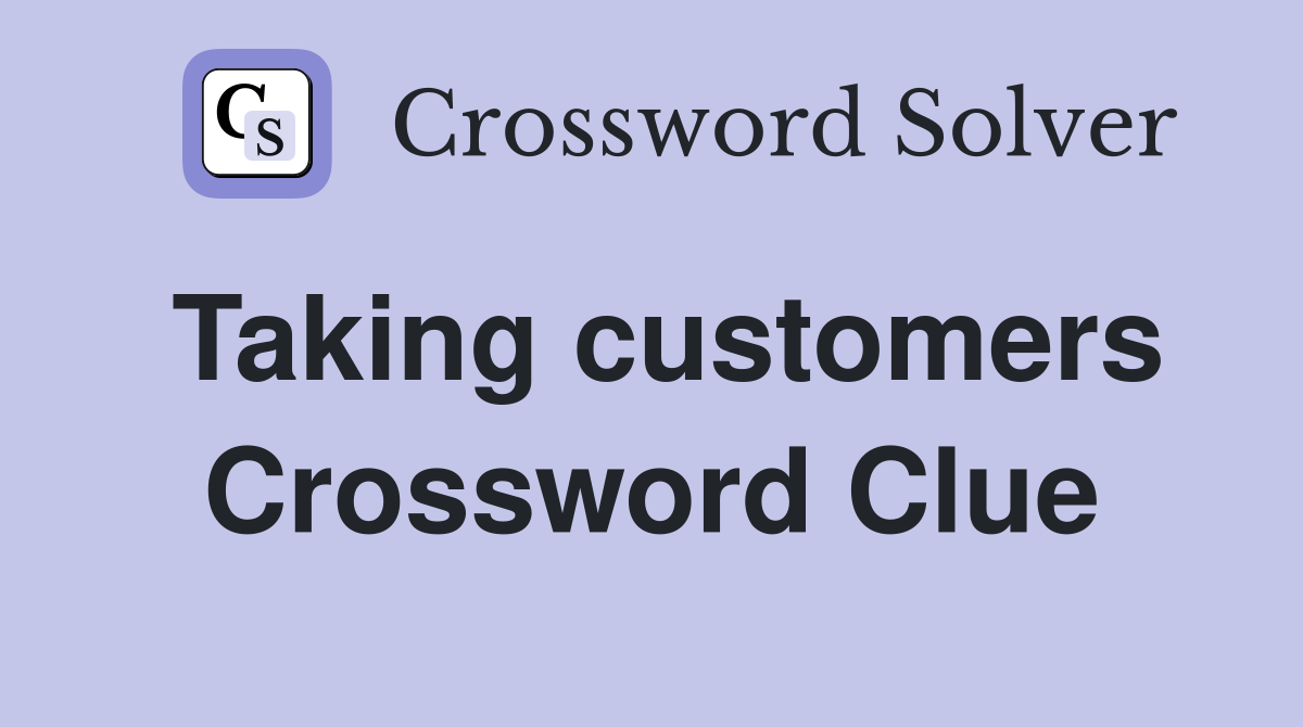 Taking customers Crossword Clue